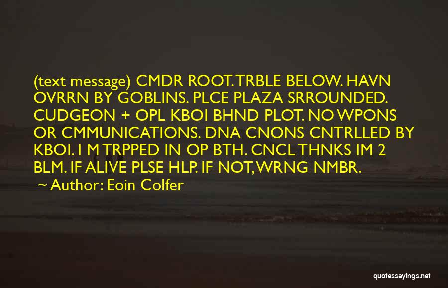 Eoin Colfer Quotes: (text Message) Cmdr Root. Trble Below. Havn Ovrrn By Goblins. Plce Plaza Srrounded. Cudgeon + Opl Kboi Bhnd Plot. No