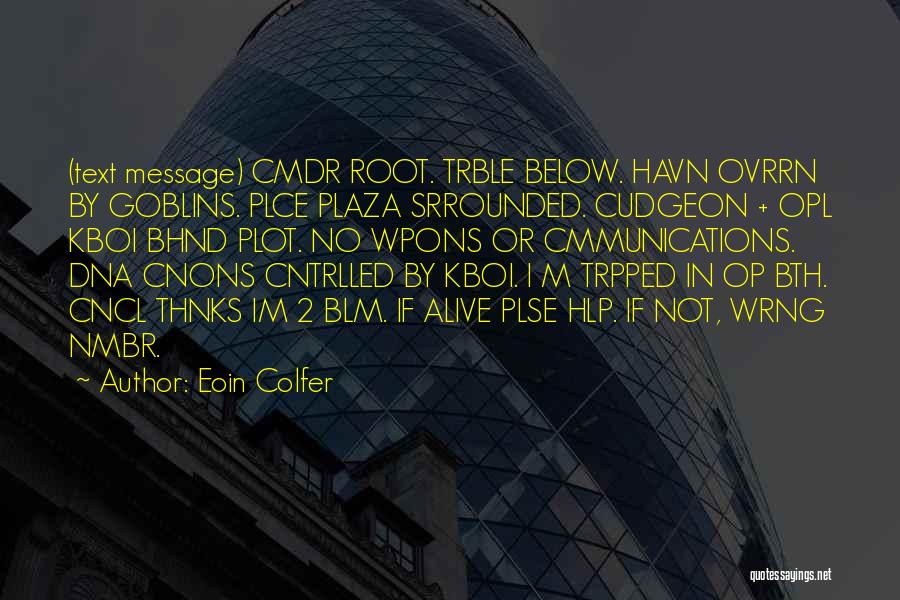Eoin Colfer Quotes: (text Message) Cmdr Root. Trble Below. Havn Ovrrn By Goblins. Plce Plaza Srrounded. Cudgeon + Opl Kboi Bhnd Plot. No