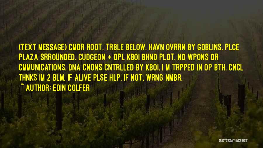 Eoin Colfer Quotes: (text Message) Cmdr Root. Trble Below. Havn Ovrrn By Goblins. Plce Plaza Srrounded. Cudgeon + Opl Kboi Bhnd Plot. No