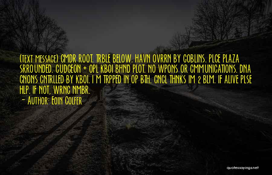 Eoin Colfer Quotes: (text Message) Cmdr Root. Trble Below. Havn Ovrrn By Goblins. Plce Plaza Srrounded. Cudgeon + Opl Kboi Bhnd Plot. No