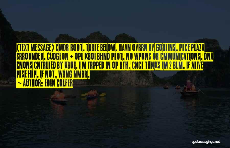 Eoin Colfer Quotes: (text Message) Cmdr Root. Trble Below. Havn Ovrrn By Goblins. Plce Plaza Srrounded. Cudgeon + Opl Kboi Bhnd Plot. No