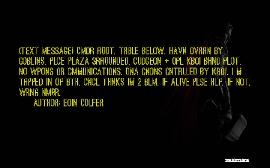 Eoin Colfer Quotes: (text Message) Cmdr Root. Trble Below. Havn Ovrrn By Goblins. Plce Plaza Srrounded. Cudgeon + Opl Kboi Bhnd Plot. No
