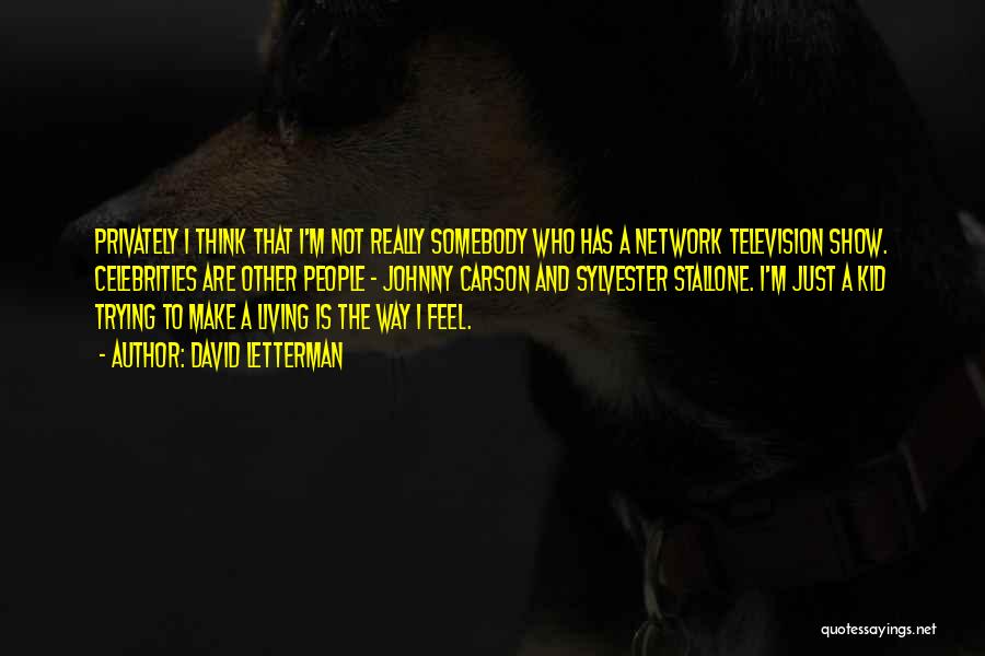 David Letterman Quotes: Privately I Think That I'm Not Really Somebody Who Has A Network Television Show. Celebrities Are Other People - Johnny