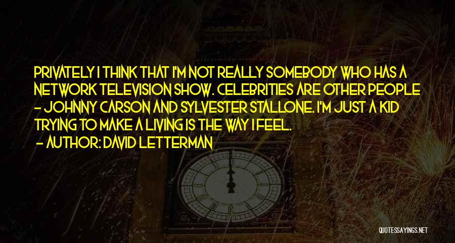 David Letterman Quotes: Privately I Think That I'm Not Really Somebody Who Has A Network Television Show. Celebrities Are Other People - Johnny