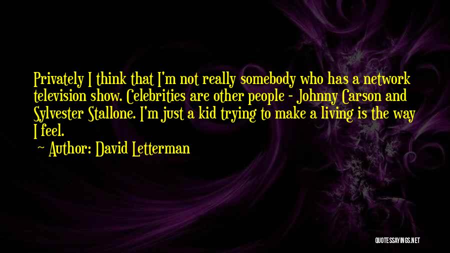 David Letterman Quotes: Privately I Think That I'm Not Really Somebody Who Has A Network Television Show. Celebrities Are Other People - Johnny