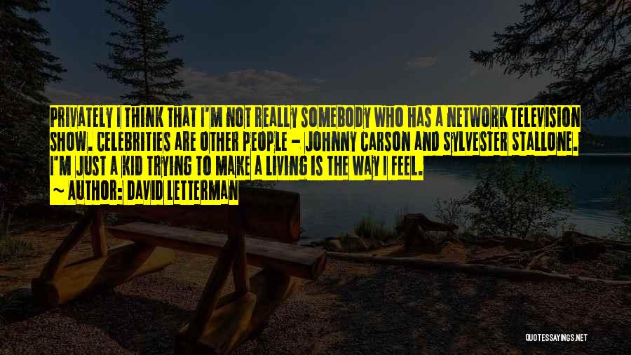 David Letterman Quotes: Privately I Think That I'm Not Really Somebody Who Has A Network Television Show. Celebrities Are Other People - Johnny