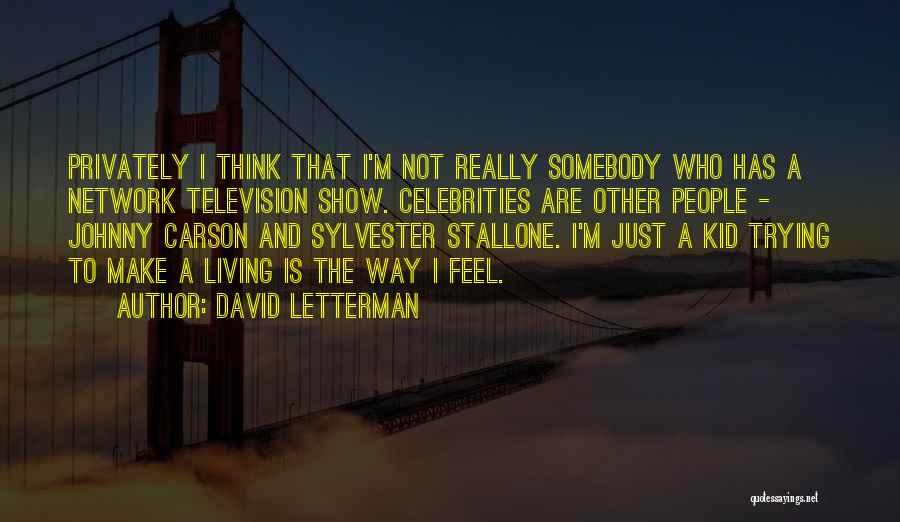 David Letterman Quotes: Privately I Think That I'm Not Really Somebody Who Has A Network Television Show. Celebrities Are Other People - Johnny