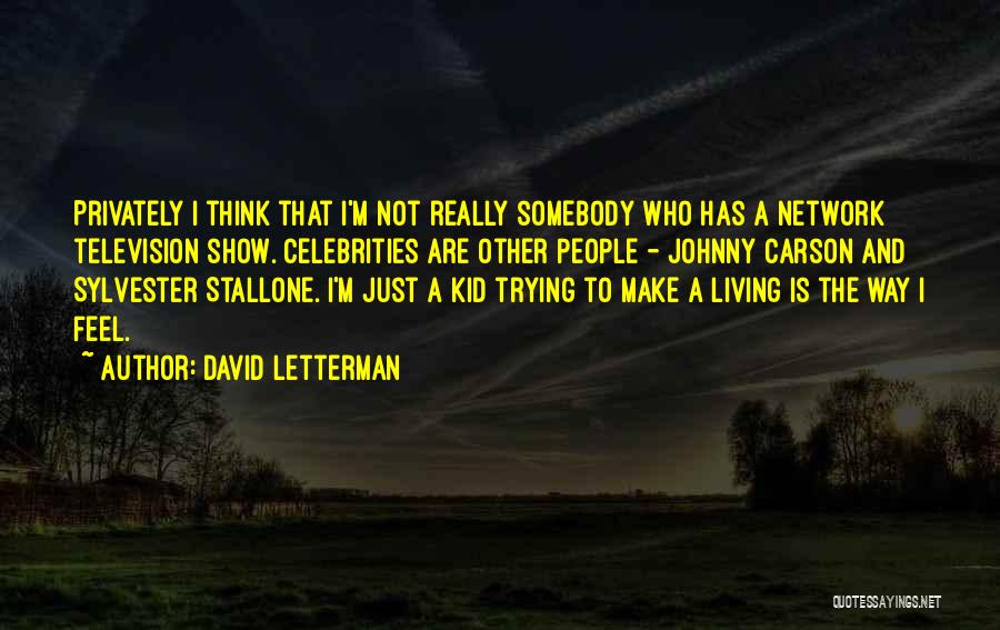 David Letterman Quotes: Privately I Think That I'm Not Really Somebody Who Has A Network Television Show. Celebrities Are Other People - Johnny