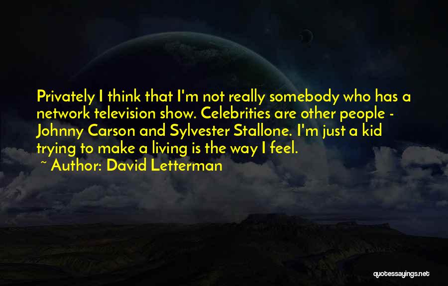 David Letterman Quotes: Privately I Think That I'm Not Really Somebody Who Has A Network Television Show. Celebrities Are Other People - Johnny