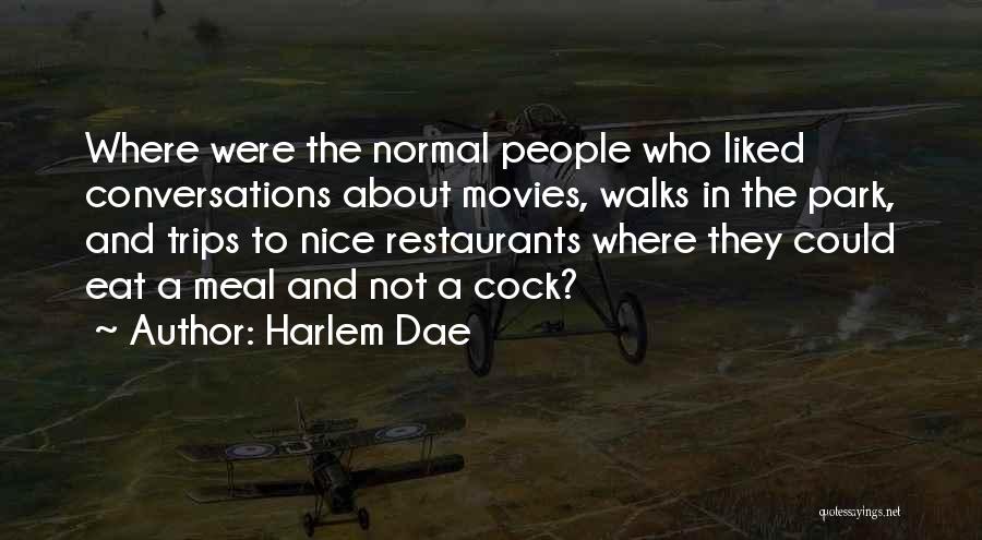 Harlem Dae Quotes: Where Were The Normal People Who Liked Conversations About Movies, Walks In The Park, And Trips To Nice Restaurants Where
