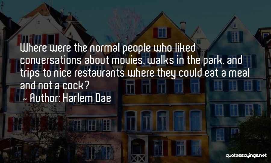 Harlem Dae Quotes: Where Were The Normal People Who Liked Conversations About Movies, Walks In The Park, And Trips To Nice Restaurants Where