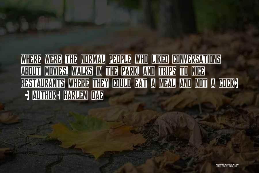 Harlem Dae Quotes: Where Were The Normal People Who Liked Conversations About Movies, Walks In The Park, And Trips To Nice Restaurants Where