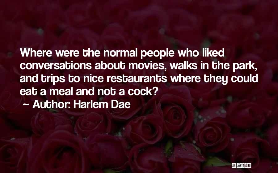 Harlem Dae Quotes: Where Were The Normal People Who Liked Conversations About Movies, Walks In The Park, And Trips To Nice Restaurants Where
