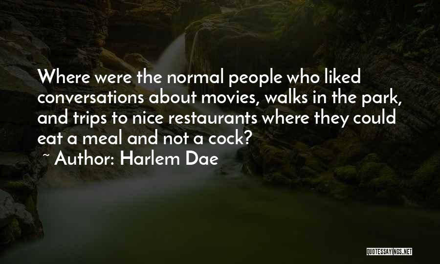 Harlem Dae Quotes: Where Were The Normal People Who Liked Conversations About Movies, Walks In The Park, And Trips To Nice Restaurants Where