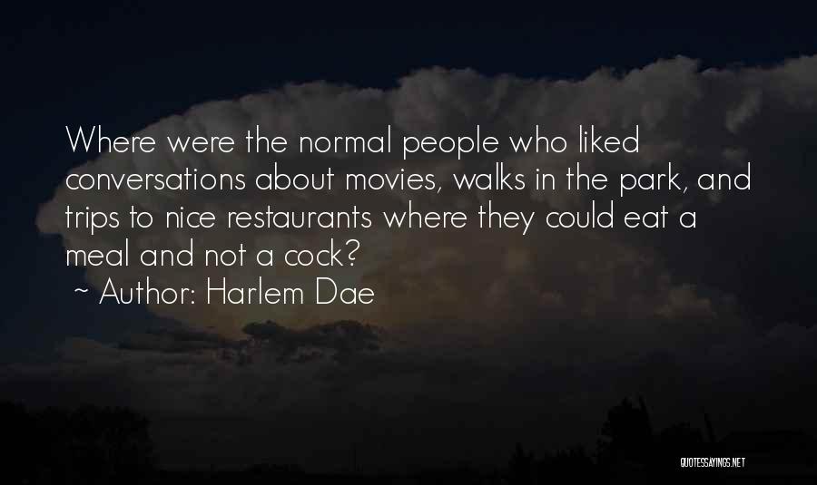 Harlem Dae Quotes: Where Were The Normal People Who Liked Conversations About Movies, Walks In The Park, And Trips To Nice Restaurants Where