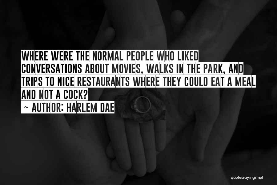 Harlem Dae Quotes: Where Were The Normal People Who Liked Conversations About Movies, Walks In The Park, And Trips To Nice Restaurants Where