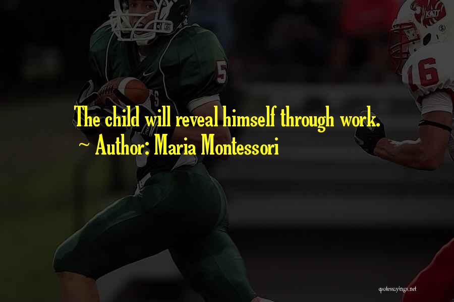 Maria Montessori Quotes: The Child Will Reveal Himself Through Work.