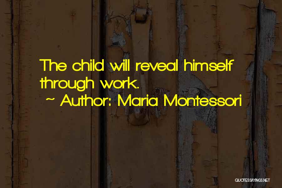 Maria Montessori Quotes: The Child Will Reveal Himself Through Work.