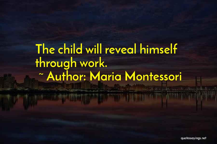 Maria Montessori Quotes: The Child Will Reveal Himself Through Work.