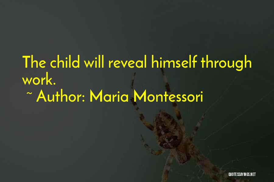 Maria Montessori Quotes: The Child Will Reveal Himself Through Work.