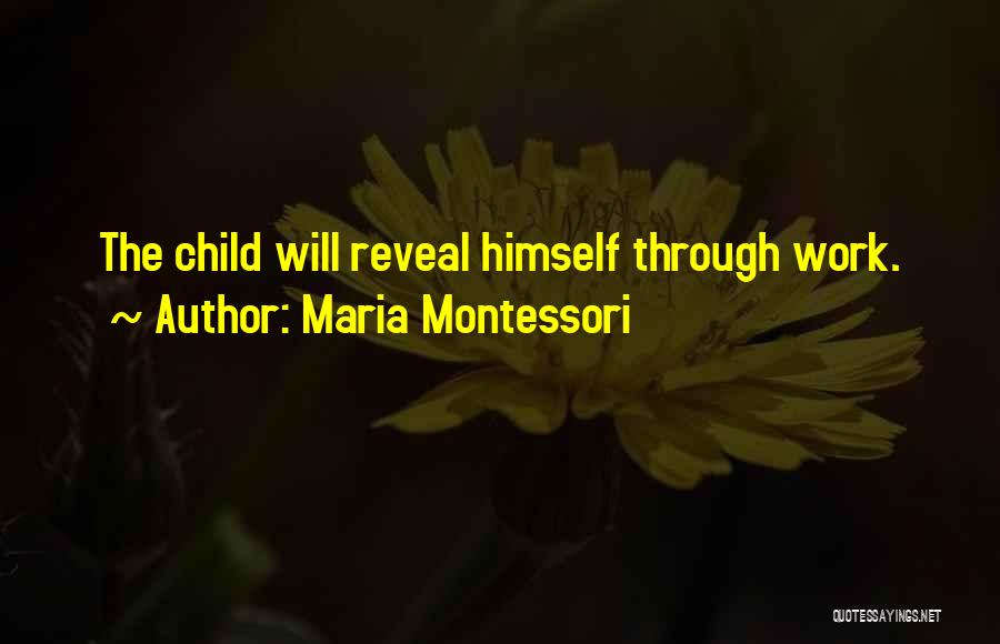 Maria Montessori Quotes: The Child Will Reveal Himself Through Work.