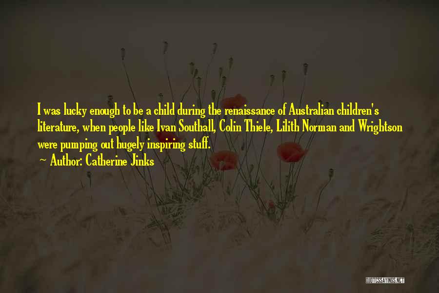 Catherine Jinks Quotes: I Was Lucky Enough To Be A Child During The Renaissance Of Australian Children's Literature, When People Like Ivan Southall,