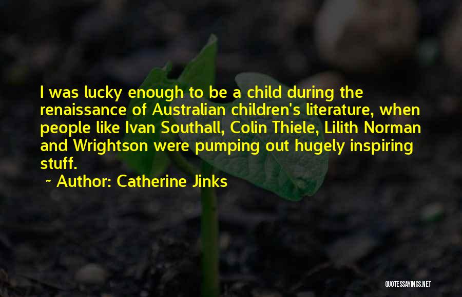 Catherine Jinks Quotes: I Was Lucky Enough To Be A Child During The Renaissance Of Australian Children's Literature, When People Like Ivan Southall,