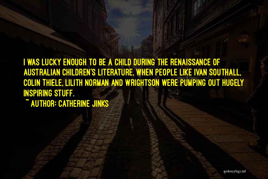 Catherine Jinks Quotes: I Was Lucky Enough To Be A Child During The Renaissance Of Australian Children's Literature, When People Like Ivan Southall,