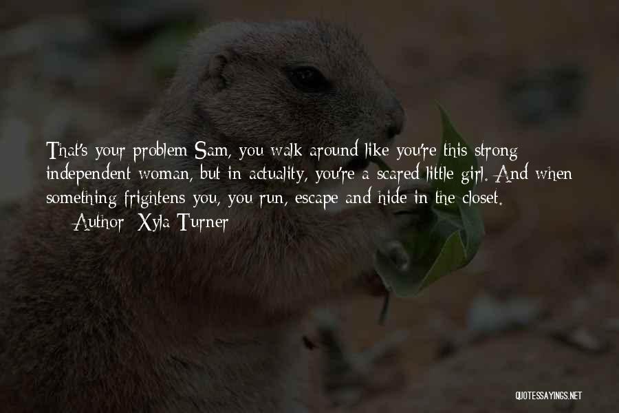 Xyla Turner Quotes: That's Your Problem Sam, You Walk Around Like You're This Strong Independent Woman, But In Actuality, You're A Scared Little