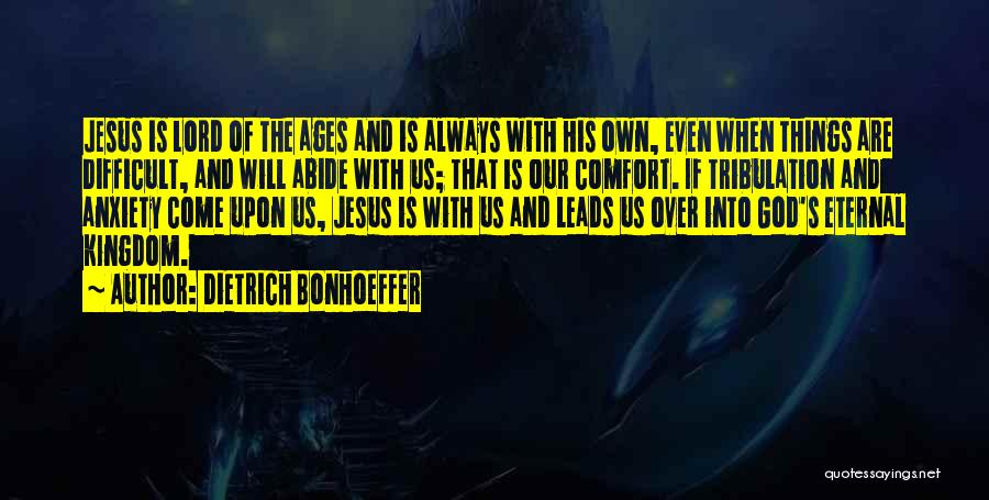 Dietrich Bonhoeffer Quotes: Jesus Is Lord Of The Ages And Is Always With His Own, Even When Things Are Difficult, And Will Abide