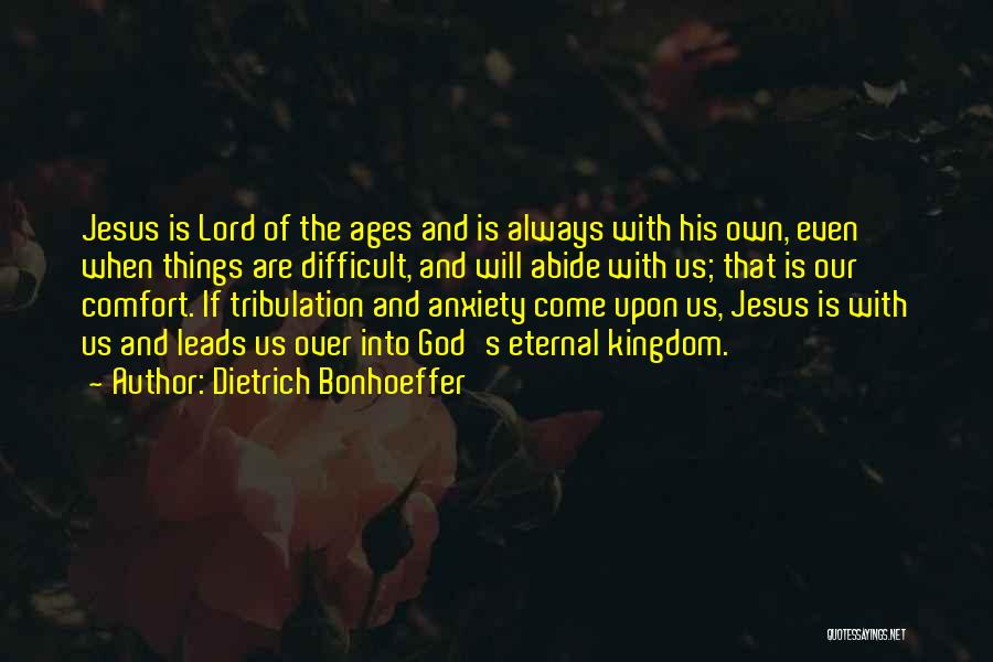 Dietrich Bonhoeffer Quotes: Jesus Is Lord Of The Ages And Is Always With His Own, Even When Things Are Difficult, And Will Abide