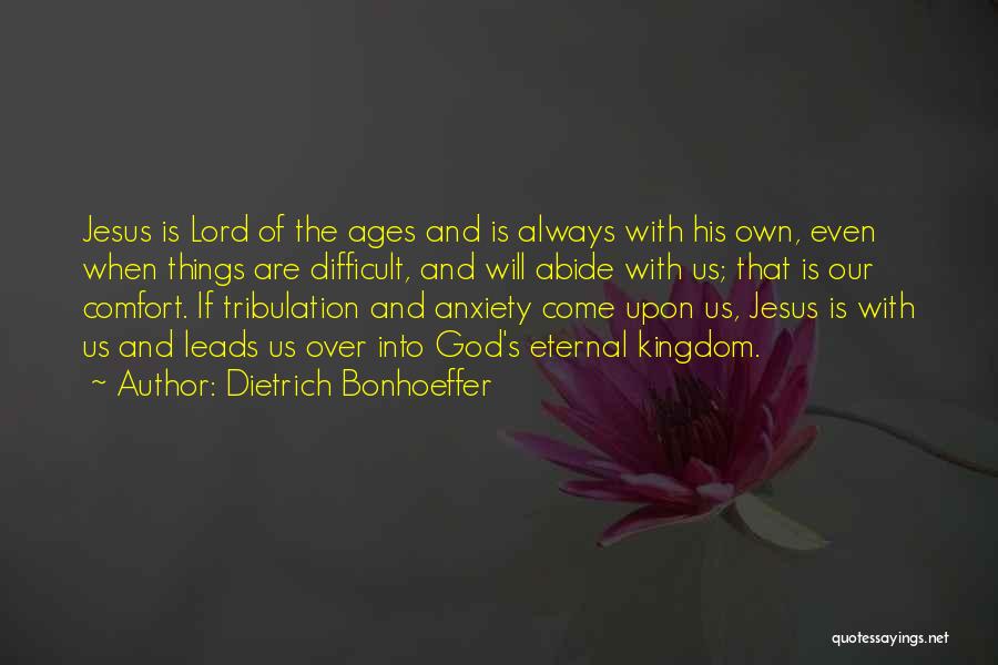 Dietrich Bonhoeffer Quotes: Jesus Is Lord Of The Ages And Is Always With His Own, Even When Things Are Difficult, And Will Abide