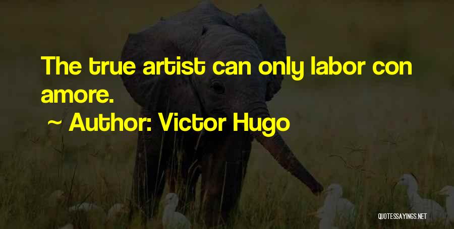 Victor Hugo Quotes: The True Artist Can Only Labor Con Amore.