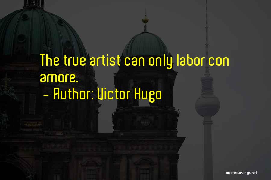 Victor Hugo Quotes: The True Artist Can Only Labor Con Amore.