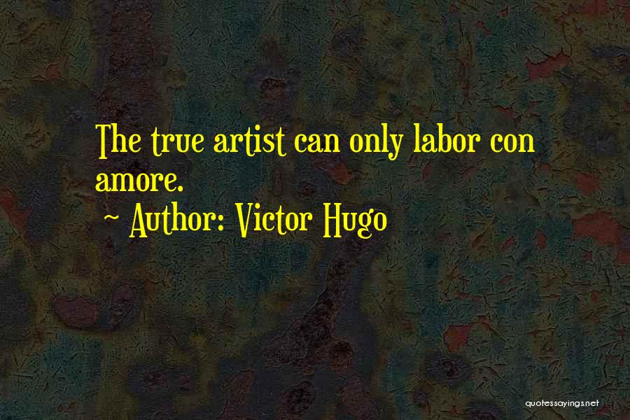 Victor Hugo Quotes: The True Artist Can Only Labor Con Amore.