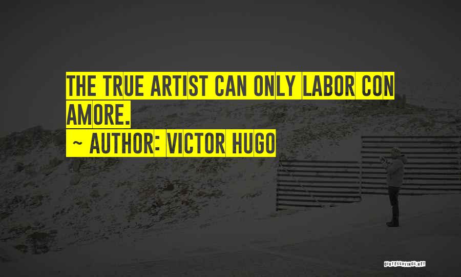 Victor Hugo Quotes: The True Artist Can Only Labor Con Amore.
