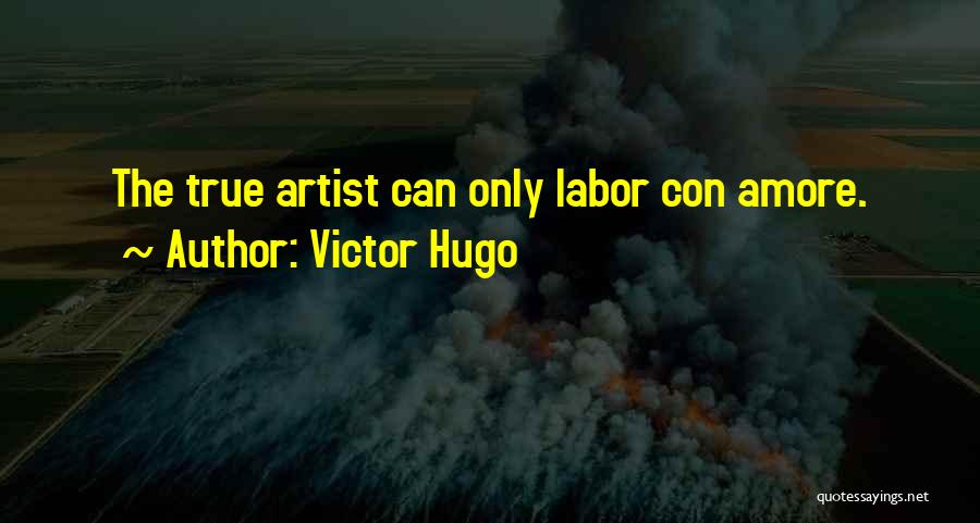 Victor Hugo Quotes: The True Artist Can Only Labor Con Amore.