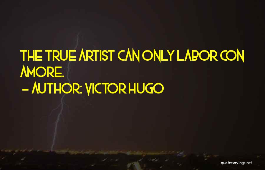 Victor Hugo Quotes: The True Artist Can Only Labor Con Amore.