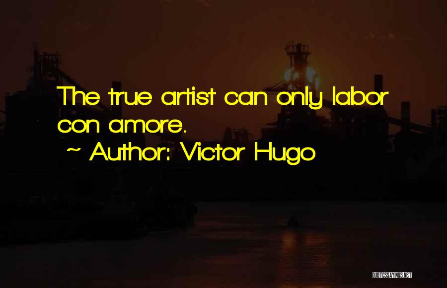 Victor Hugo Quotes: The True Artist Can Only Labor Con Amore.