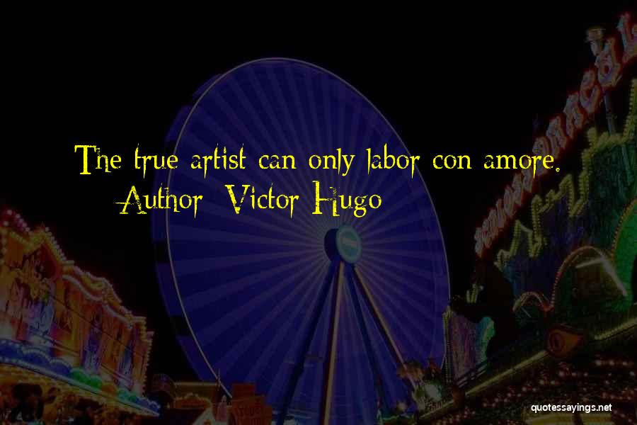 Victor Hugo Quotes: The True Artist Can Only Labor Con Amore.