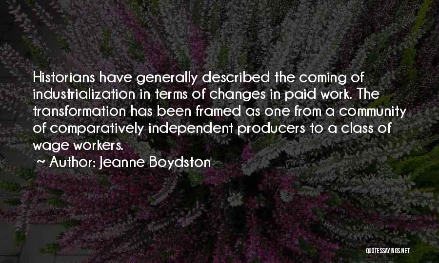 Jeanne Boydston Quotes: Historians Have Generally Described The Coming Of Industrialization In Terms Of Changes In Paid Work. The Transformation Has Been Framed