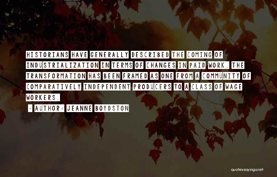 Jeanne Boydston Quotes: Historians Have Generally Described The Coming Of Industrialization In Terms Of Changes In Paid Work. The Transformation Has Been Framed