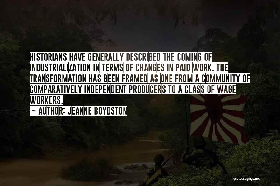 Jeanne Boydston Quotes: Historians Have Generally Described The Coming Of Industrialization In Terms Of Changes In Paid Work. The Transformation Has Been Framed