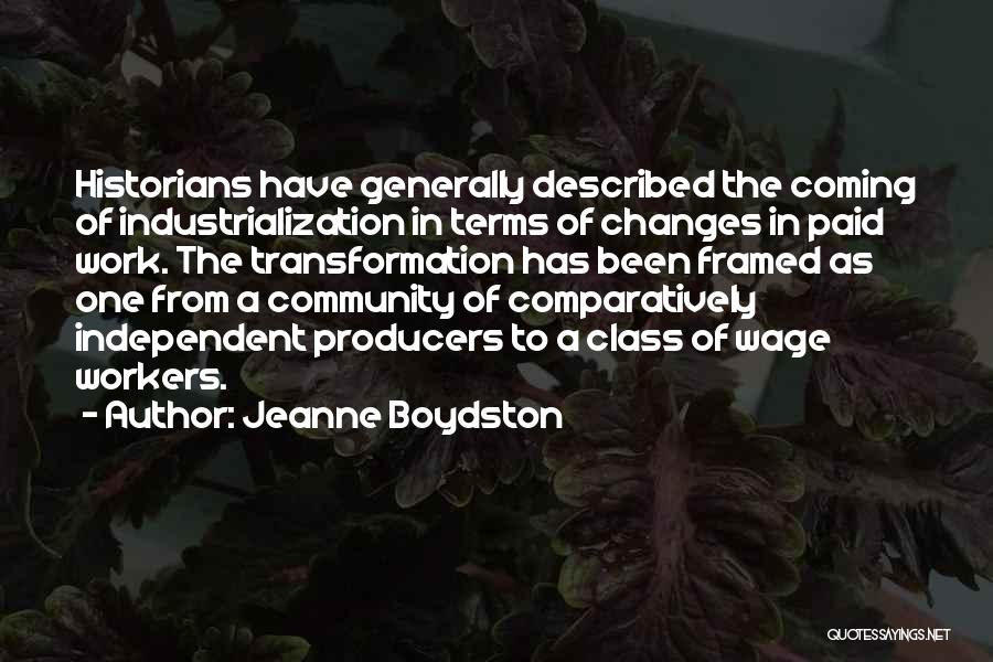 Jeanne Boydston Quotes: Historians Have Generally Described The Coming Of Industrialization In Terms Of Changes In Paid Work. The Transformation Has Been Framed