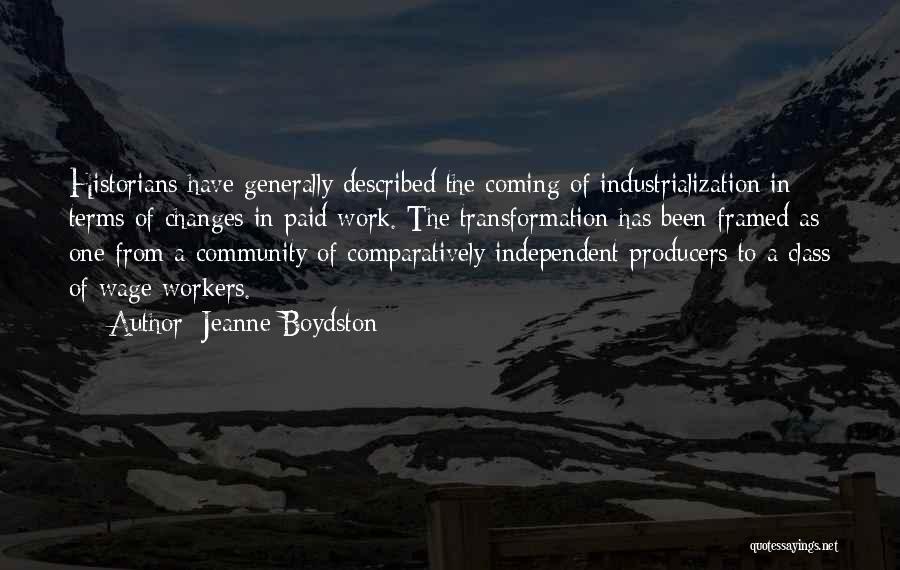 Jeanne Boydston Quotes: Historians Have Generally Described The Coming Of Industrialization In Terms Of Changes In Paid Work. The Transformation Has Been Framed