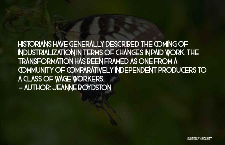 Jeanne Boydston Quotes: Historians Have Generally Described The Coming Of Industrialization In Terms Of Changes In Paid Work. The Transformation Has Been Framed