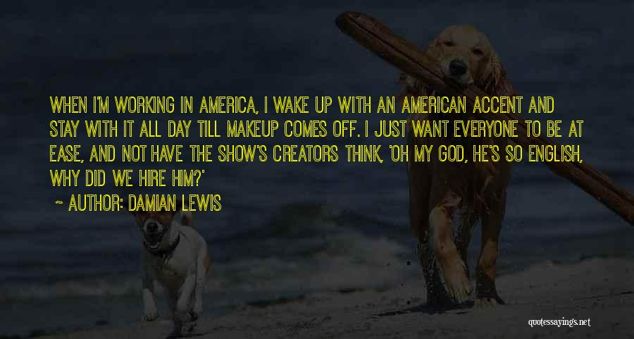 Damian Lewis Quotes: When I'm Working In America, I Wake Up With An American Accent And Stay With It All Day Till Makeup