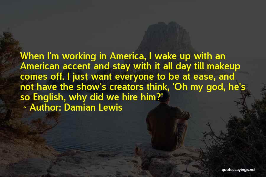 Damian Lewis Quotes: When I'm Working In America, I Wake Up With An American Accent And Stay With It All Day Till Makeup