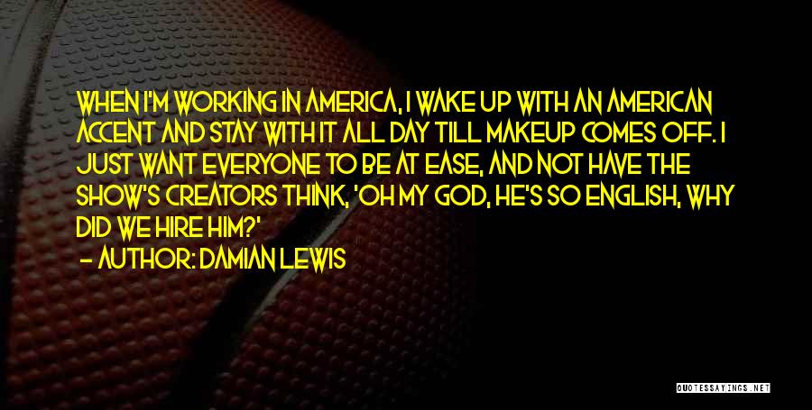 Damian Lewis Quotes: When I'm Working In America, I Wake Up With An American Accent And Stay With It All Day Till Makeup