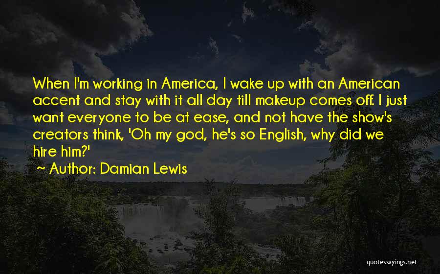 Damian Lewis Quotes: When I'm Working In America, I Wake Up With An American Accent And Stay With It All Day Till Makeup